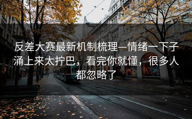 反差大赛最新机制梳理—情绪一下子涌上来太拧巴，看完你就懂，很多人都忽略了