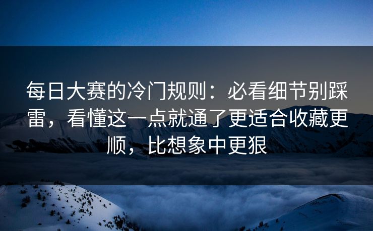 每日大赛的冷门规则:必看细节别踩雷,看懂这一点就通了更适合收藏更顺,比想象中更狠 每日大赛的冷门规则:必看细节别踩雷,看懂这一点就通了更适合收藏更顺,比想象中更狠