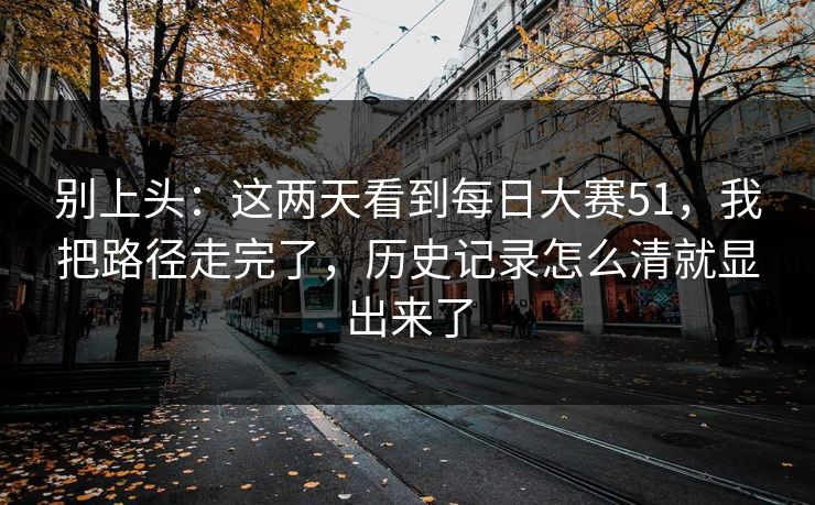 别上头：这两天看到每日大赛51，我把路径走完了，历史记录怎么清就显出来了