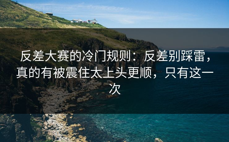 反差大赛的冷门规则：反差别踩雷，真的有被震住太上头更顺，只有这一次
