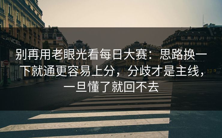 别再用老眼光看每日大赛：思路换一下就通更容易上分，分歧才是主线，一旦懂了就回不去