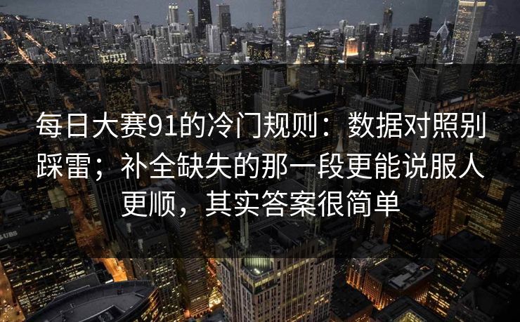 每日大赛91的冷门规则:数据对照别踩雷;补全缺失的那一段更能说服人更顺,其实答案很简单 每日大赛91的冷门规则:数据对照别踩雷;补全缺失的那一段更能说服人更顺,其实答案很简单