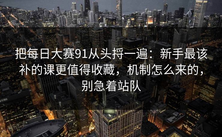 把每日大赛91从头捋一遍:新手最该补的课更值得收藏,机制怎么来的,别急着站队 把每日大赛91从头捋一遍:新手最该补的课更值得收藏,机制怎么来的,别急着站队
