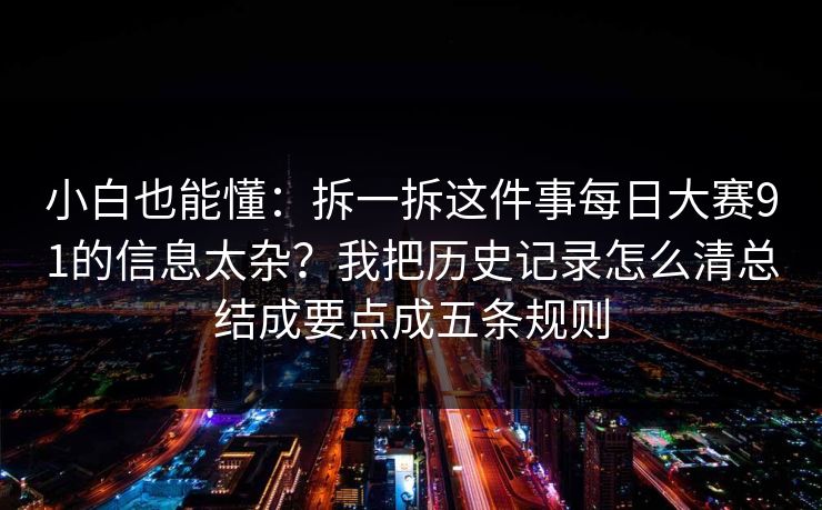 小白也能懂：拆一拆这件事每日大赛91的信息太杂？我把历史记录怎么清总结成要点成五条规则